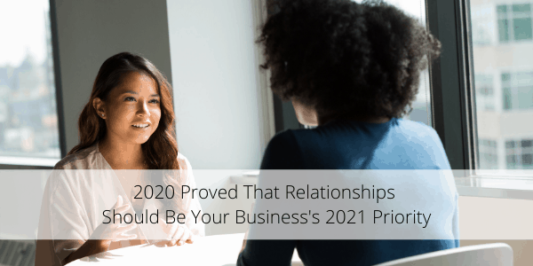 2020 Proved That Relationships Should Be Your Business’s 2021 Priority