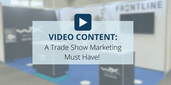 Video Content: A Trade Show Marketing Must Have