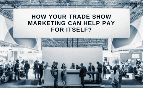 HOW YOUR TRADE SHOW MARKETING CAN HELP PAY FOR ITSELF